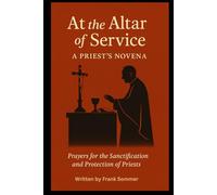 AT THE ALTAR OF SERVICE: A Priest’s Novena: Prayers for the Sanctification and Protection of Priests