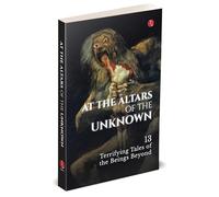 AT THE ALTARS OF THE UNKNOWN: 13 Terrifying Tales of the Beings Beyond