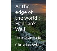 At the edge of the world : Hadrian's Wall: The necessary border