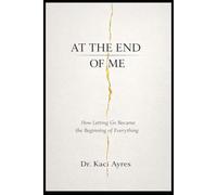 At the End of Me: How Letting Go Became the Beginning of Everything