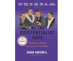 At the Existentialist Cafe: Freedom, Being, and Apricot Cocktails With Jean-paul Sartre, Simone De Beauvoir, Albert Camus, Martin Heidegger, Karl ... Husserl, Maurice Merleau-Ponty and Others