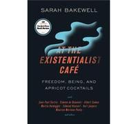 At the Existentialist Café: Freedom, Being, and Apricot Cocktails With Jean-paul Sartre, Simone De Beauvoir, Albert Camus, Martin Heidegger, Maurice Merleau-ponty and Others