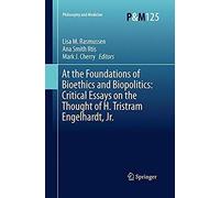 At The Foundations Of Bioethics And Biopolitics: Critical Essays On The Thought Of H. Tristram Engelhardt, Jr.
