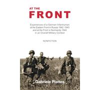 At the FRONT: Experiences of a German Infantryman at the Eastern Front in Russia 1942 - 1943 and at the Front in Normandy 1944 in an Overall Military Context
