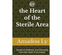 At the Heart of the Sterile Area: Stories of Kindness, Loss, and Humanity from the Heart of an Airport
