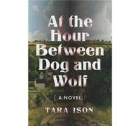 At the Hour Between Dog and Wolf by Tara Ison Tara Ison (Auteur)