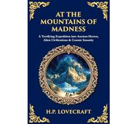 At the Mountains of Madness: A Terrifying Expedition into Ancient Horror, Alien Civilizations & Cosmic Insanity