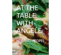 AT THE TABLE WITH ANGELE: MY FAMILY RECIPES