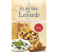 At The Table With Leonardo: Italian chefs interpret the Genius of Vinci & and his era (Italian and mediterranean cuisine in history: A journey with the most famous people)
