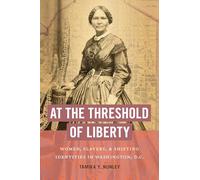 At the Threshold of Liberty: Women, Slavery, and Shifting Identities in Washington, D.C.