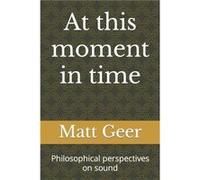 At this moment in time Philosophical perspectives on sound - Matt Geer - Amazon Digital Services LLC KDP - Livre en Anglais Matt GeerMatt Geer (Auteur)