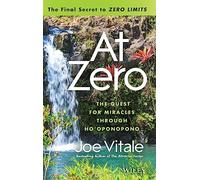 At Zero: The Final Secrets to "Zero Limits" The Quest for Miracles Through Ho'oponopono.