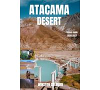 Atacama Desert Travel Guide 2026-2027: Discover the World’s Most Extraordinary Desert: Ancient Landscapes, Star-Filled Skies, Hidden Valleys, Local Culture, Adventure Experience, and Essential Trave