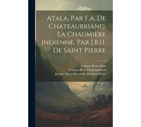 Atala, Par F.A. De Chateaubriand. La Chaumière Indienne, Par J.B.H. De Saint Pierre