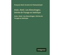 Atala ; René ; Les Abencérages ; Suivies de Voyage en Amérique: Atala ; René ; Les Abencérages ; Suivies de Voyage en Amérique