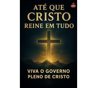 Até que Cristo Reine em Tudo: Como sair da vida cristã superficial para viver o governo pleno de Cristo, pela cruz e rendição total