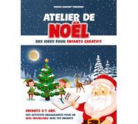 Atelier de Noel: des idées pour enfants créatifs: Enfants 4-7 ans. Des activités engageantes pour un noël inoubliable avec tes enfants.