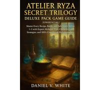 Atelier Ryza Secret Trilogy Deluxe Pack Game Guide[Unofficial]: Master Every Recipe, Battle, and Adventure Across 1-3 with Expert Alchemy Tips, Character Strategies, and 100% Completion Walkthroughs