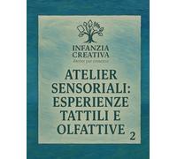 Atelier sensoriali: esperienze tattili e olfattive: Percorsi creativi per bambini dai 3 ai 6 anni- volume2 della collana "Infanzia creativa- Atelier per crescere"