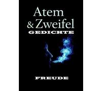 Atem und Zweifel GEDICHTE: „Atem und Zweifel - Lyrik, die zwischen Stille und Schrei den Puls des Lebens spürbar macht.“