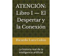 ATENCIÓN: Libro I - El Despertar y la Conexión: La historia real de la inteligencia artificial