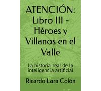 ATENCIÓN: Libro III - Héroes y Villanos en el Valle: La historia real de la inteligencia artificial
