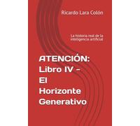 ATENCIÓN: Libro IV - El Horizonte Generativo: La historia real de la inteligencia artificial