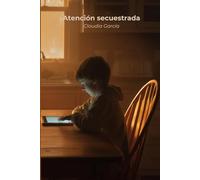 Atención secuestrada: Cómo el diseño adictivo de las apps y el scroll infinito están fragmentando tu cerebro, y el protocolo para recuperar el foco, el sueño y la calma