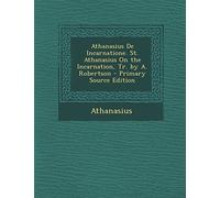 Athanasius de Incarnatione. St. Athanasius on the Incarnation, Tr. by A. Robertson - Primary Source Edition