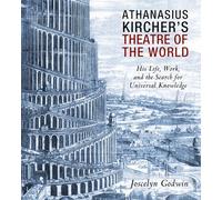 Athanasius Kircher's Theatre of the World: His Life, Work, and the Search for Universal Knowledge