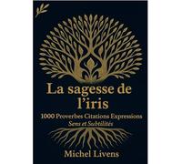 Athea La Sagesse de l'Iris - 1000 Proverbes Citations Expressions Sens et Subtilités par Michel Livens