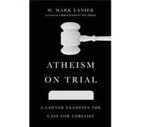 Atheism on Trial A Lawyer Examines the Case for Unbelief by W. Mark Lanier W. Mark Lanier (Auteur)