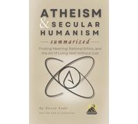 ATHEISM & SECULAR HUMANISM Summarized: Finding Meaning, Rational Ethics, and the Art of Living Well Without God