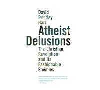 Atheist Delusions: The Christian Revolution and Its Fashionable Enemies