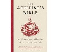 Atheist's Bible: An Illustrious Collection of Irreverent Thoughts - A Witty Reference of Quotations on Philosophy, Humanism, and Belief