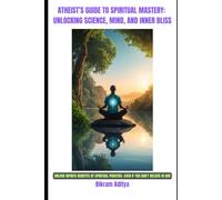 ATHEIST'S GUIDE TO SPIRITUAL MASTERY: UNLOCKING SCIENCE, MIND, AND INNER BLISS