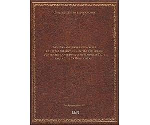 Athènes ancienne et nouvelle et l'estat présent de l'Empire des Turcs : contenant la vie du sultan Mahomet IV… / par le S. de La