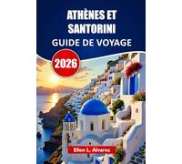 ATHÈNES ET SANTORINI GUIDE DE VOYAGE 2026: Explorez des monuments anciens, des plages insulaires, la cuisine locale, des sites culturels et des itinéraires pour votre aventure en Grèce