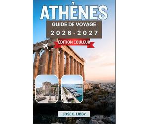 Athènes Guide De Voyage 2026-2027: Votre compagnon complet pour découvrir les merveilles antiques, les quartiers animés, la cuisine locale et les excursions d'une journée vers les îles