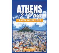 ATHENS IN 3 DAYS TRAVEL GUIDE 2026: A Practical Itinerary to Explore Top Landmarks, Local Neighborhoods, Food Spots, and Day Trips with Ease