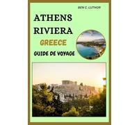 ATHENS RIVIERA GREECE GUIDE DE VOYAGE: Découvrir Les Rives Ensoleillées Et Les Trésors Cachés De La Rivière D'athènes