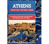 Athens Travel Guide 2025 : Explore the Cradle of Civilization: Your Ultimate Companion to Ancient Wonders, Modern Marvels, and Authentic Greek Experiences