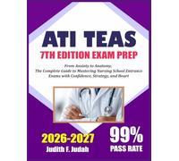 ATI TEAS 7TH EDITION 2026-2027 EXAM PREP: From Anxiety to Anatomy: The Complete Guide to Mastering Nursing School Entrance Exams with Confidence, Strategy, and Heart