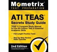 Ati Teas Secrets Study Guide - Teas 6 Complete Study Manual, Full-Length Practice Tests, Review Video Tutorials For The 6th Edition Test Of Essential Academic Skills