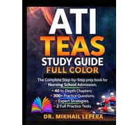 ATI TEAS STUDY GUIDE FULL COLOR: The Complete Step-by-Step Prep Book for Nursing School Admission, 40 In-Depth Chapters, 300+ Practice Questions, Expert Strategies, 2 Full Practice Tests