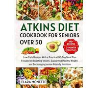 Atkins Diet Cookbook for Seniors Over 50: Low-Carb Recipes With a Practical 90-Day Meal Plan Focused on Boosting Vitality, Supporting Healthy Weight, and Encouraging senior-Friendly Nutrition