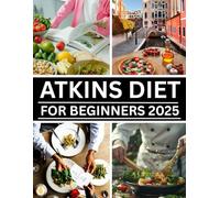 Atkins Diet for Beginners 2025: Burn Fat Fast with the Atkins Carb Ladder, 15-Minute Low-Carb Recipes, Weekly Meal Plans & a Simple Guide to Healthy Weight Loss