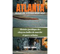 ATLANTA GUIDE DE VOYAGE 2026-2027: Histoire juridique des citoyens,halles de marché et parcs urbains