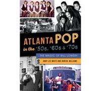 Atlanta Pop in the 50s 60s amp 70s The Magic of Bill Lowery by Andy Lee White & John M Williams Andy Lee White John M Williams (Auteur)