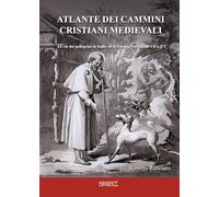 Atlante dei cammini cristiani medievali. Le vie dei pellegrini in Italia ed in Europa tra i secoli VII e XV